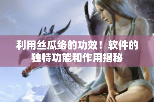 利用絲瓜絡(luò)的功效！軟件的獨(dú)特功能和作用揭秘