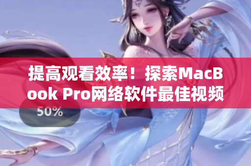 提高觀看效率！探索MacBook Pro網(wǎng)絡(luò)軟件最佳視頻播放方式