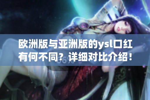 歐洲版與亞洲版的ysl口紅有何不同？詳細(xì)對(duì)比介紹！