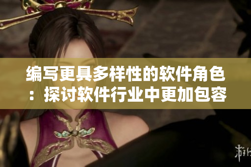 編寫更具多樣性的軟件角色：探討軟件行業(yè)中更加包容的角色設(shè)計