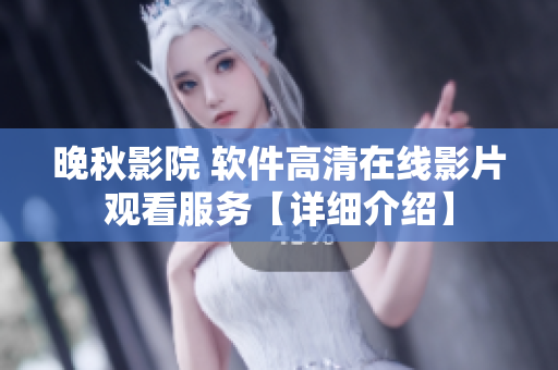 晚秋影院 軟件高清在線影片觀看服務(wù)【詳細介紹】