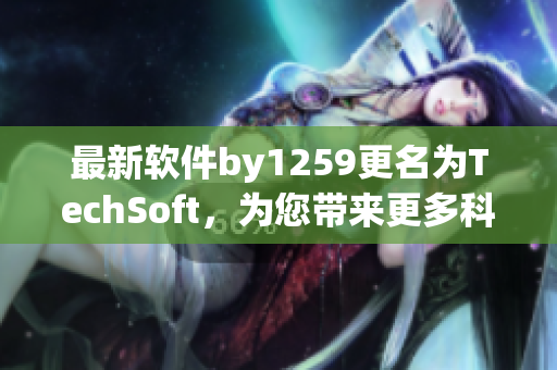 最新軟件by1259更名為TechSoft，為您帶來(lái)更多科技創(chuàng)新