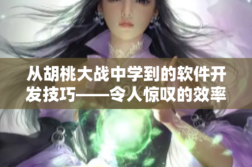 從胡桃大戰(zhàn)中學(xué)到的軟件開(kāi)發(fā)技巧——令人驚嘆的效率提升！