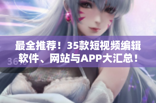 最全推薦！35款短視頻編輯軟件、網(wǎng)站與APP大匯總！