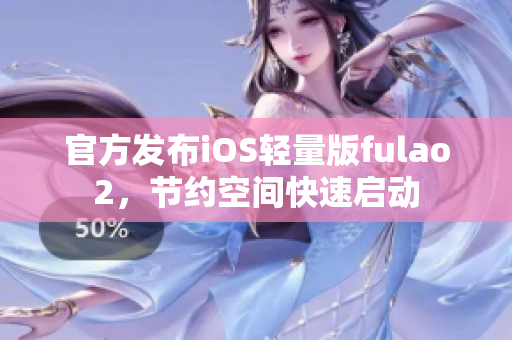 官方發(fā)布iOS輕量版fulao2，節(jié)約空間快速啟動(dòng)