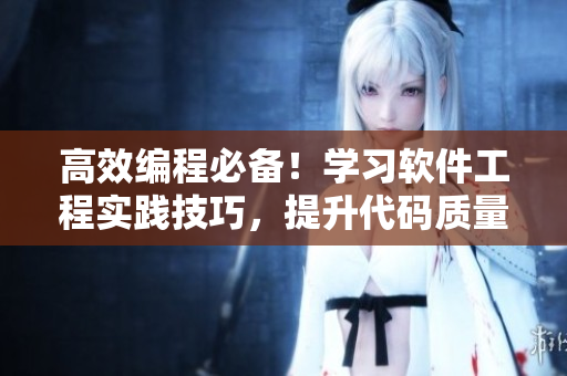 高效編程必備！學習軟件工程實踐技巧，提升代碼質(zhì)量！