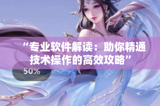 “專業(yè)軟件解讀：助你精通技術(shù)操作的高效攻略”
