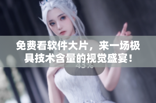 免費看軟件大片，來一場極具技術(shù)含量的視覺盛宴！