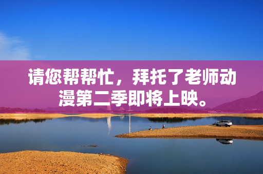請您幫幫忙，拜托了老師動漫第二季即將上映。