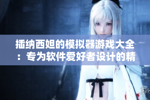 插納西妲的模擬器游戲大全：專為軟件愛好者設(shè)計(jì)的精彩體驗(yàn)