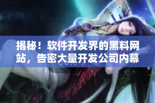 揭秘！軟件開發(fā)界的黑料網(wǎng)站，告密大量開發(fā)公司內(nèi)幕