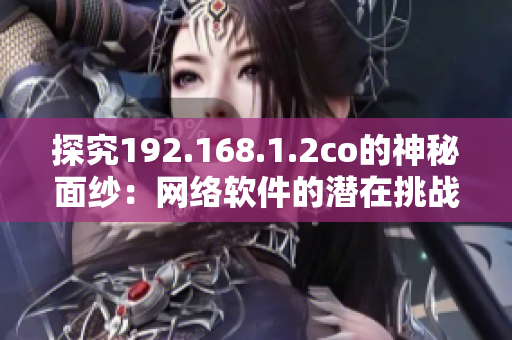 探究192.168.1.2co的神秘面紗：網(wǎng)絡軟件的潛在挑戰(zhàn)與機遇