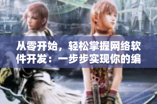 從零開始，輕松掌握網(wǎng)絡(luò)軟件開發(fā)：一步步實(shí)現(xiàn)你的編程夢(mèng)想