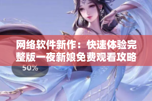 網(wǎng)絡軟件新作：快速體驗完整版一夜新娘免費觀看攻略