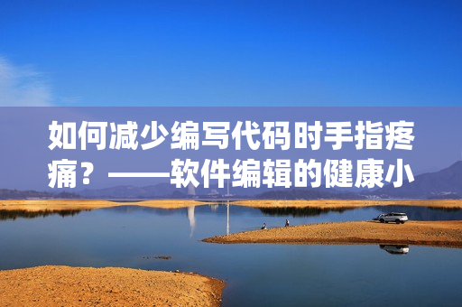 如何減少編寫代碼時(shí)手指疼痛？——軟件編輯的健康小貼士