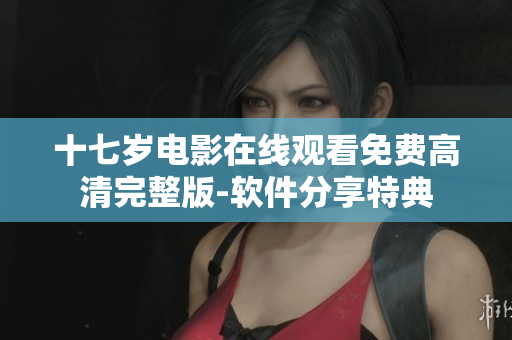 十七歲電影在線觀看免費高清完整版-軟件分享特典