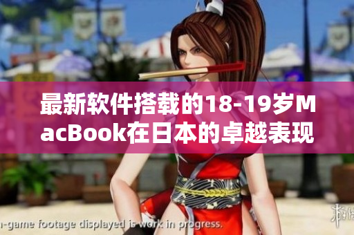 最新軟件搭載的18-19歲MacBook在日本的卓越表現(xiàn)
