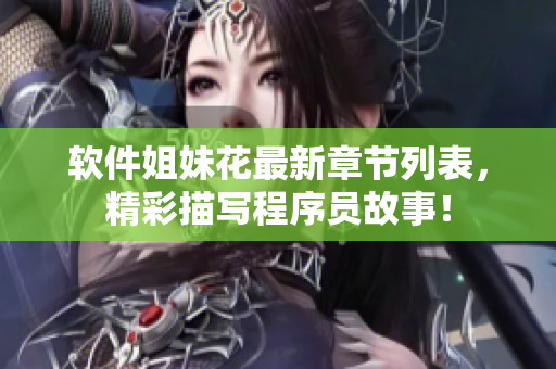 軟件姐妹花最新章節(jié)列表，精彩描寫程序員故事！