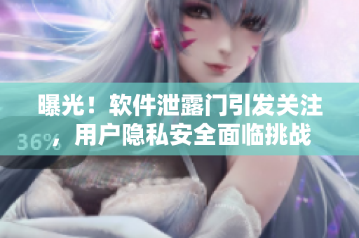 曝光！軟件泄露門引發(fā)關注，用戶隱私安全面臨挑戰(zhàn)