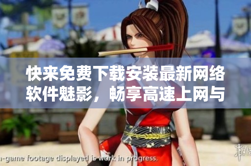 快來免費下載安裝最新網(wǎng)絡(luò)軟件魅影，暢享高速上網(wǎng)與安全保障！