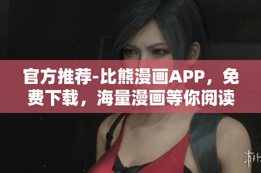 官方推薦-比熊漫畫APP，免費(fèi)下載，海量漫畫等你閱讀