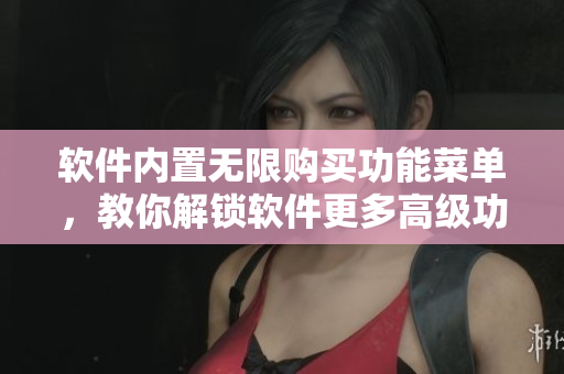 軟件內(nèi)置無限購買功能菜單，教你解鎖軟件更多高級功能！