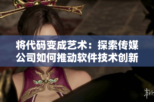 將代碼變成藝術(shù)：探索傳媒公司如何推動(dòng)軟件技術(shù)創(chuàng)新