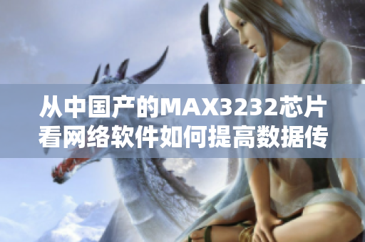 從中國產(chǎn)的MAX3232芯片看網(wǎng)絡(luò)軟件如何提高數(shù)據(jù)傳輸效率