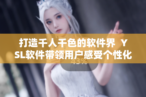 打造千人千色的軟件界  YSL軟件帶領用戶感受個性化定制化社交