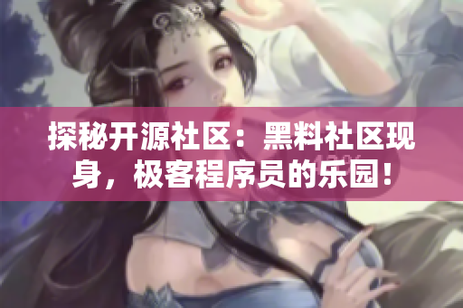 探秘開源社區(qū)：黑料社區(qū)現(xiàn)身，極客程序員的樂園！