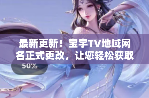 最新更新！寶宇TV地域網(wǎng)名正式更改，讓您輕松獲取高清影音軟件！