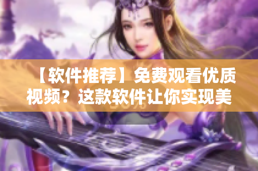 【軟件推薦】免費(fèi)觀看優(yōu)質(zhì)視頻？這款軟件讓你實(shí)現(xiàn)美夢(mèng)！