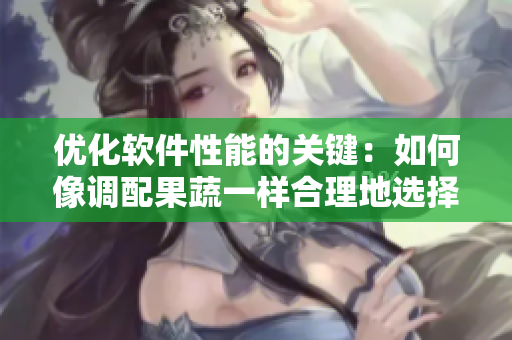 優(yōu)化軟件性能的關(guān)鍵：如何像調(diào)配果蔬一樣合理地選擇算法與數(shù)據(jù)結(jié)構(gòu)