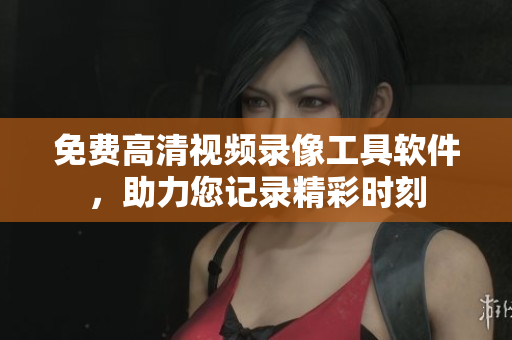 免費(fèi)高清視頻錄像工具軟件，助力您記錄精彩時刻