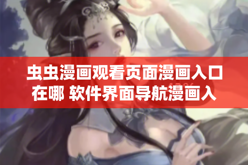 蟲蟲漫畫觀看頁(yè)面漫畫入口在哪 軟件界面導(dǎo)航漫畫入口查詢