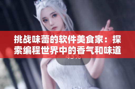 挑戰(zhàn)味蕾的軟件美食家：探索編程世界中的香氣和味道