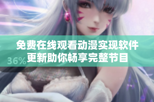 免費(fèi)在線觀看動漫實(shí)現(xiàn)軟件更新助你暢享完整節(jié)目