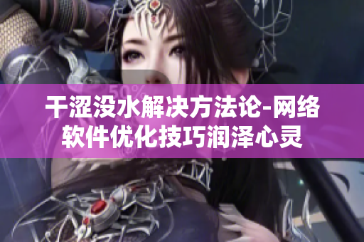 干澀沒水解決方法論-網(wǎng)絡(luò)軟件優(yōu)化技巧潤澤心靈