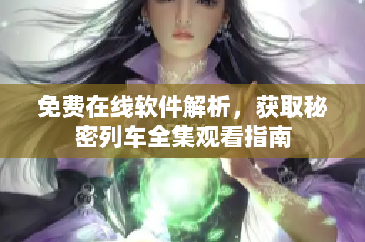 免費(fèi)在線軟件解析，獲取秘密列車(chē)全集觀看指南
