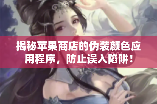 揭秘蘋果商店的偽裝顏色應用程序，防止誤入陷阱！