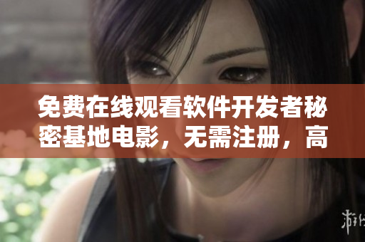 免費(fèi)在線觀看軟件開(kāi)發(fā)者秘密基地電影，無(wú)需注冊(cè)，高清流暢體驗(yàn)