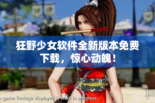 狂野少女軟件全新版本免費下載，驚心動魄！