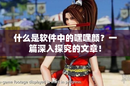 什么是軟件中的嘿嘿顏？一篇深入探究的文章！