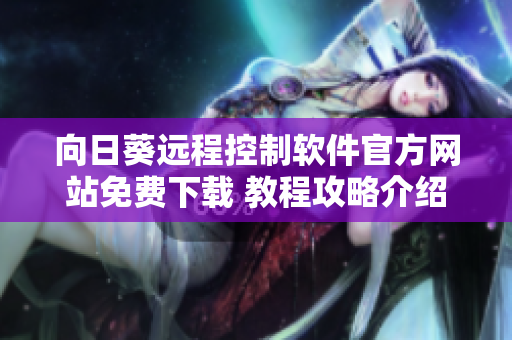 向日葵遠程控制軟件官方網(wǎng)站免費下載 教程攻略介紹