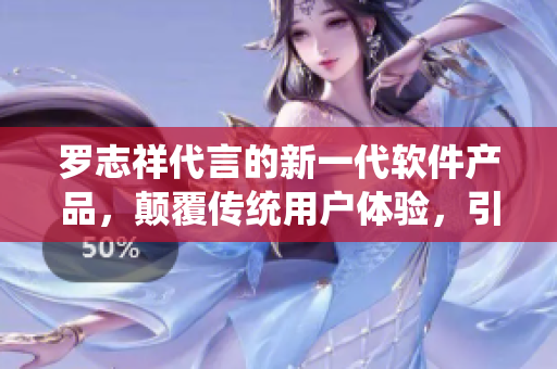 羅志祥代言的新一代軟件產(chǎn)品，顛覆傳統(tǒng)用戶體驗，引領(lǐng)科技潮流