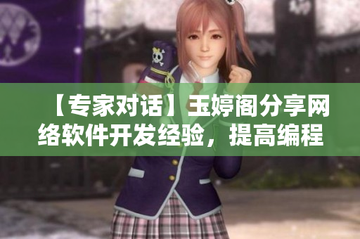【專家對話】玉婷閣分享網(wǎng)絡(luò)軟件開發(fā)經(jīng)驗，提高編程實力