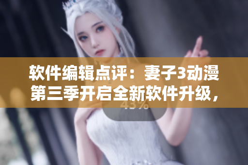 軟件編輯點評：妻子3動漫第三季開啟全新軟件升級，值得期待！