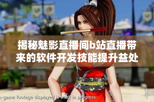 揭秘魅影直播間b站直播帶來(lái)的軟件開發(fā)技能提升益處