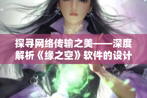 探尋網(wǎng)絡(luò)傳輸之美——深度解析《緣之空》軟件的設(shè)計(jì)與技術(shù)優(yōu)化