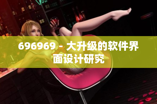 696969 - 大升級的軟件界面設(shè)計研究